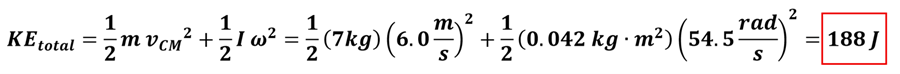 The full kinetic energy equation is given, and then solved with the values found.  KE sub total = 1/2 m (mass) times v sub cm (velocity at center of mass) squared + 1/2 I (moment of inertia) times omega (angular velocity) squared.  Plugging in values, 1/2 times 7 kg times 6 meters per second squared + 1/2 times 0.042 kg meters squared times 54.5 rads per second squared = 188 Joules.