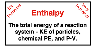 Definition of enthalpy - the total energy of a reaction system - KE of particles, chemical PE, and P•V.