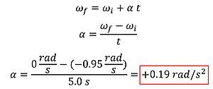 The solution to the angular acceleration. Using omega sub f = omega sub i plus alpha times t, we plug in for the initial angular velocity (0.95) and the end angular velocity (0) and the time (5) and solve to get 0.19 rad per second squared.