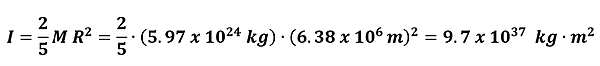 The moment of inertia for a solid sphere is I = 2/5 M R squared. Earth's values are plugged in, to get 2/5 * 5.97 times 10 to the 24th power kg times 6.38 times 10 to the 6th meters squared = 9.8 times 10 to the 37 power kg meters squared.