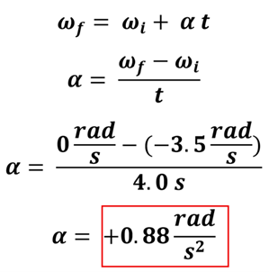 Example 1's solution using algebra and the given values in the equation.  We start with Omega sub f (angular velocity final) equals omega sub i (angular velocity initial) plus alpha (angular acceleration) times t (time).  We plug in for the 0 for final angular velocity, -3.5 rad per second initial angular velocity, and 4 seconds for time, then perform the algebra to get an angular velocity of 0.88 radians per second squared.