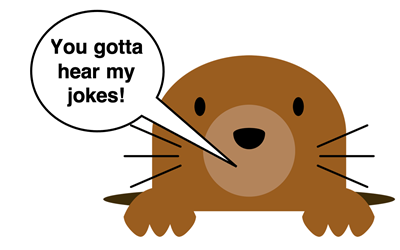 Cartoon of a mole with “You gotta hear my jokes!”.