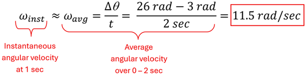 Equation trying to find roughly the instantaneous angular velocity.  We take 26 rads (2 second time) minutes 3 rad (initial time) over 2 seconds and get 11.5 rads per second.