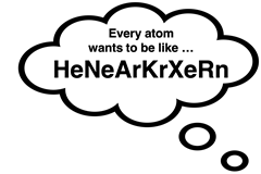 Quote: Every atom wants to be like HeNeArKrXeRn.
