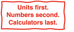 Factor Label Method strategy: “Units first. Numbers second. Calculators last.”