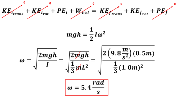 To solve this problem, we write out our Energy equation.  There is no initial Kinetic Energy or external Work, only the Potential Energy from gravity (m g h), and on the right when the yard stick is vertical in its swing, there will only be rotational kinetic energy.  So m g h = 1/2 I omega squared.  We then replace I with 1/3 m L squared, and proceed to solve (replacing 0.5 meters as the height since the center of mass only falls 0.5 meters, and 1 meter for the length of the rod).  The masses cancel out.  We get 5.4 rads per second as the angular velocity omega.
