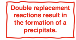 Quote: “Double replacement reactions result in the formation of a precipitate.”