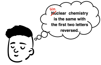 Cartoon humor about Nuclear chemistry being like Unclear chemistry (reversing first two letters).